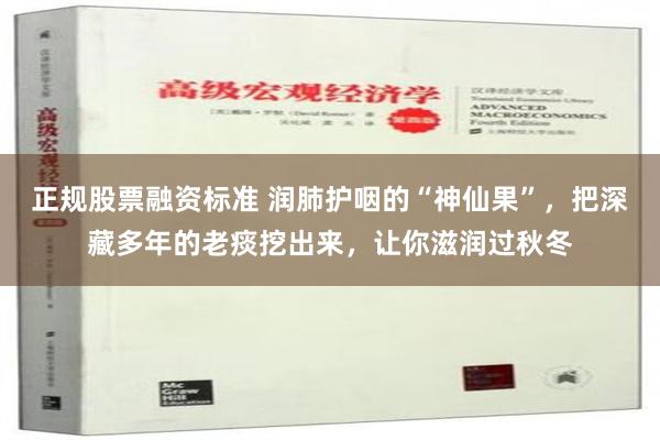 正规股票融资标准 润肺护咽的“神仙果”，把深藏多年的老痰挖出来，让你滋润过秋冬