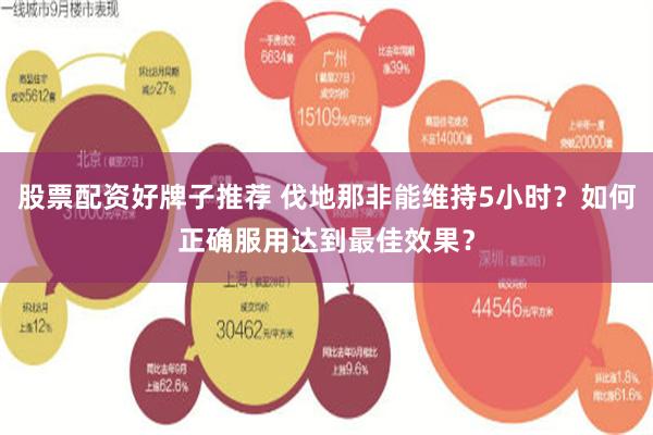 股票配资好牌子推荐 伐地那非能维持5小时？如何正确服用达到最佳效果？