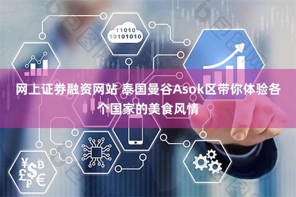 网上证劵融资网站 泰国曼谷Asok区带你体验各个国家的美食风情