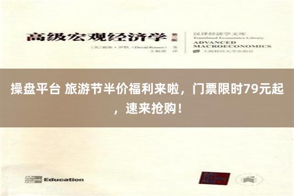 操盘平台 旅游节半价福利来啦，门票限时79元起，速来抢购！