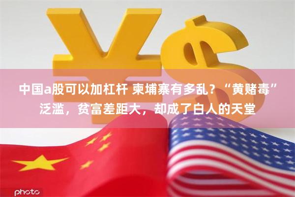中国a股可以加杠杆 柬埔寨有多乱？“黄赌毒”泛滥，贫富差距大，却成了白人的天堂