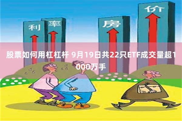 股票如何用杠杠杆 9月19日共22只ETF成交量超1000万手