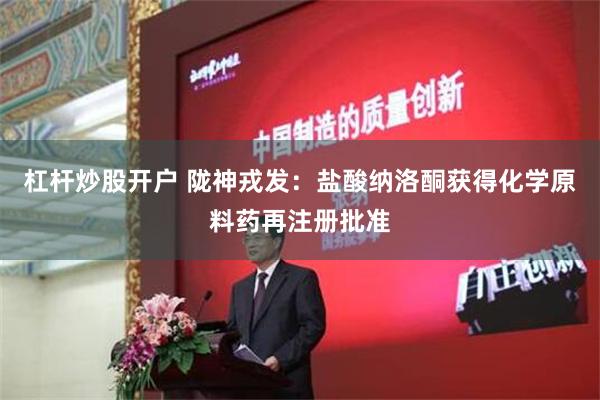 杠杆炒股开户 陇神戎发：盐酸纳洛酮获得化学原料药再注册批准