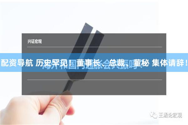 配资导航 历史罕见！董事长、总裁、董秘 集体请辞！