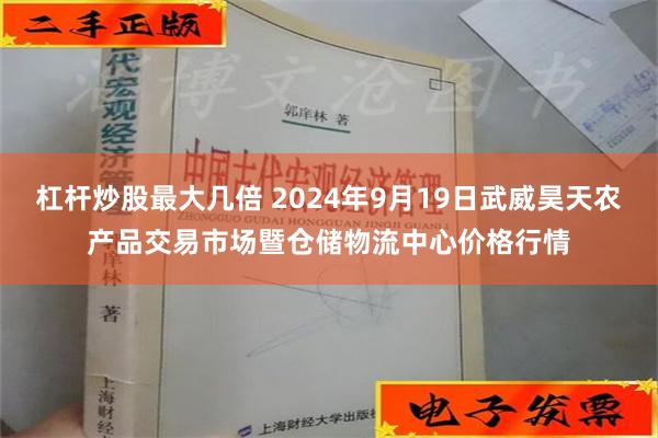 杠杆炒股最大几倍 2024年9月19日武威昊天农产品交易市场暨仓储物流中心价格行情