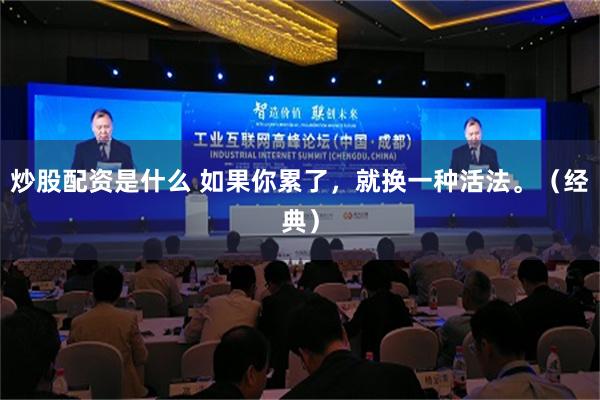 炒股配资是什么 如果你累了，就换一种活法。（经典）
