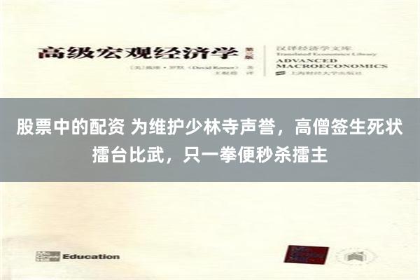 股票中的配资 为维护少林寺声誉，高僧签生死状擂台比武，只一拳便秒杀擂主