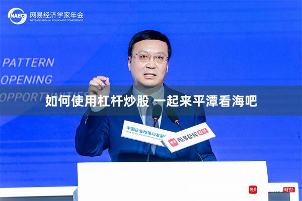 如何使用杠杆炒股 一起来平潭看海吧