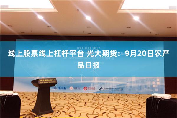 线上股票线上杠杆平台 光大期货：9月20日农产品日报