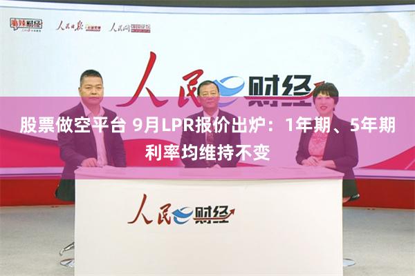 股票做空平台 9月LPR报价出炉：1年期、5年期利率均维持不变