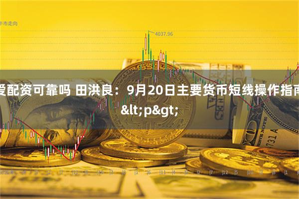爱配资可靠吗 田洪良：9月20日主要货币短线操作指南<p>