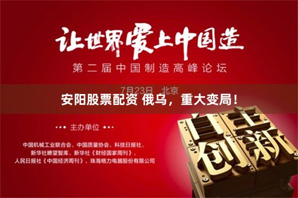 安阳股票配资 俄乌，重大变局！