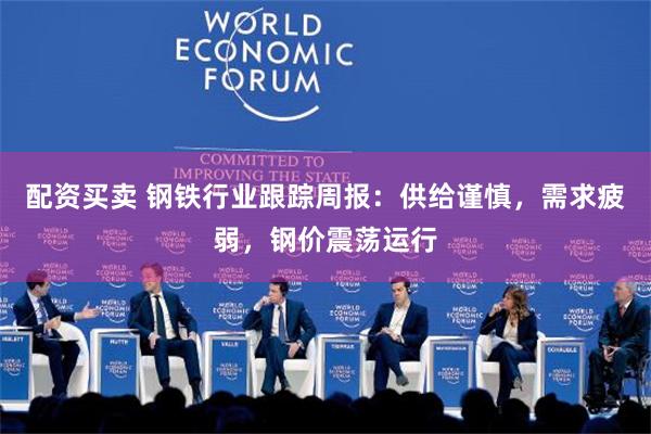 配资买卖 钢铁行业跟踪周报：供给谨慎，需求疲弱，钢价震荡运行