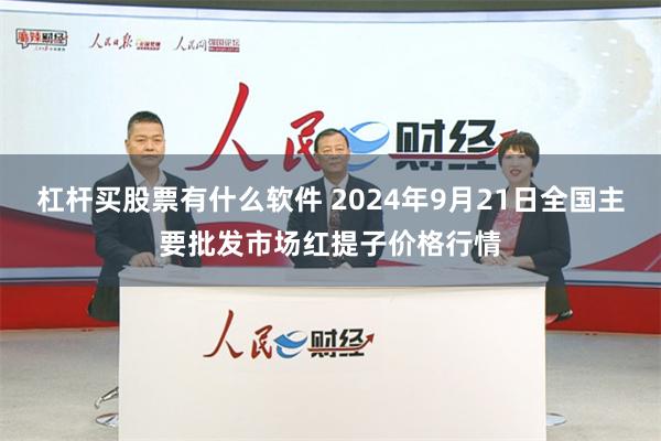 杠杆买股票有什么软件 2024年9月21日全国主要批发市场红提子价格行情