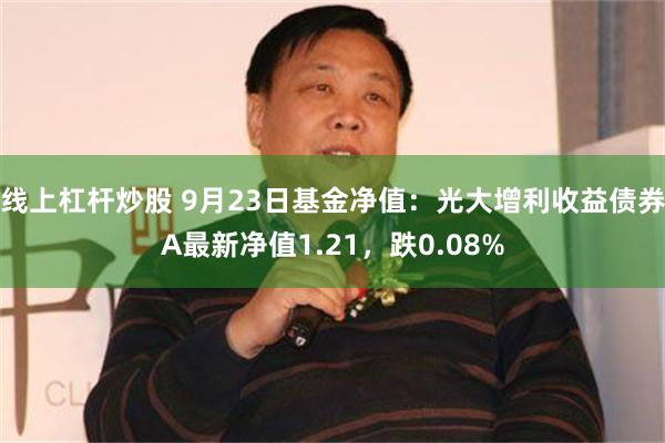 线上杠杆炒股 9月23日基金净值：光大增利收益债券A最新净值1.21，跌0.08%