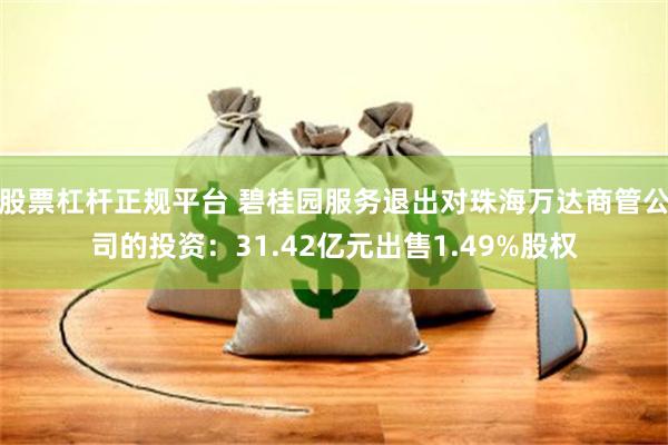 股票杠杆正规平台 碧桂园服务退出对珠海万达商管公司的投资：31.42亿元出售1.49%股权