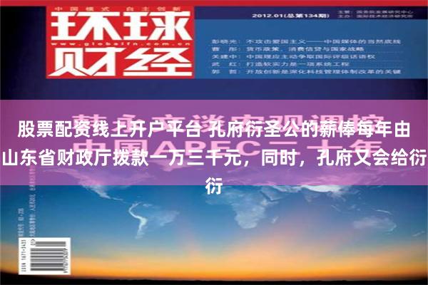 股票配资线上开户平台 孔府衍圣公的薪俸每年由山东省财政厅拨款一万三千元，同时，孔府又会给衍