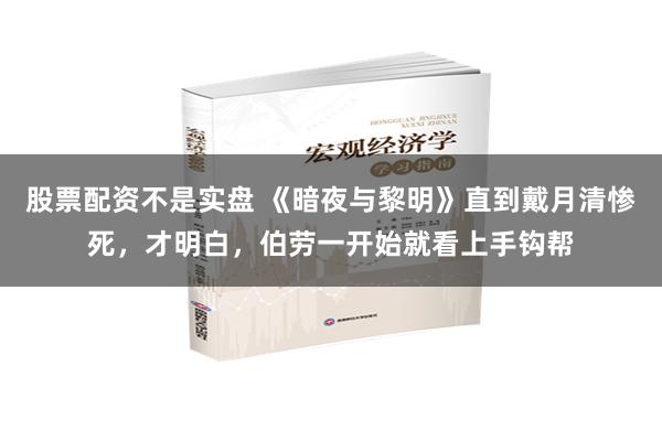 股票配资不是实盘 《暗夜与黎明》直到戴月清惨死，才明白，伯劳一开始就看上手钩帮