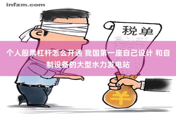 个人股票杠杆怎么开通 我国第一座自己设计 和自制设备的大型水力发电站