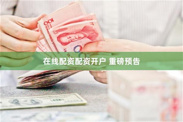 在线配资配资开户 重磅预告