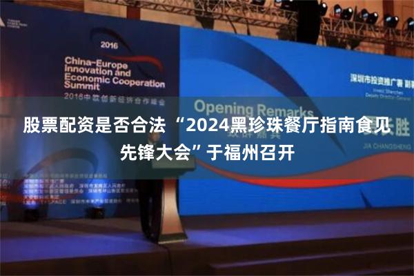 股票配资是否合法 “2024黑珍珠餐厅指南食见先锋大会”于福州召开