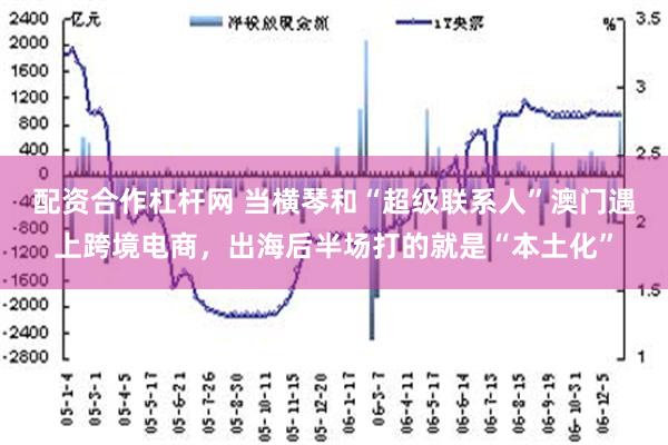 配资合作杠杆网 当横琴和“超级联系人”澳门遇上跨境电商，出海后半场打的就是“本土化”