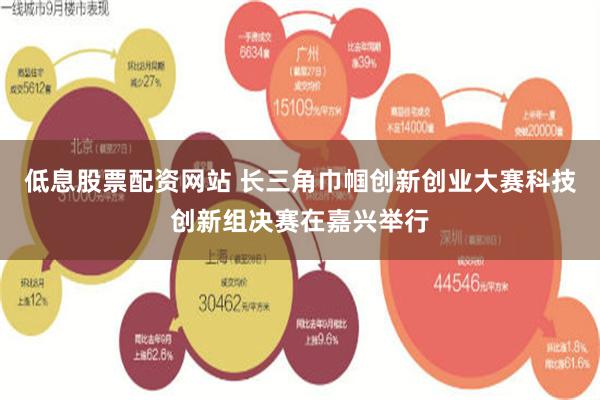 低息股票配资网站 长三角巾帼创新创业大赛科技创新组决赛在嘉兴举行