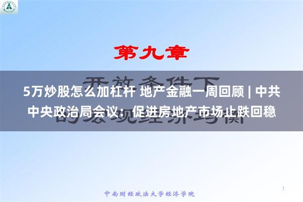 5万炒股怎么加杠杆 地产金融一周回顾 | 中共中央政治局会议：促进房地产市场止跌回稳