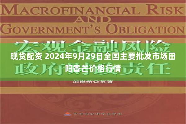 现货配资 2024年9月29日全国主要批发市场田阳香芒价格行情