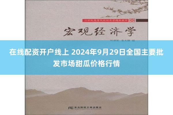 在线配资开户线上 2024年9月29日全国主要批发市场甜瓜价格行情