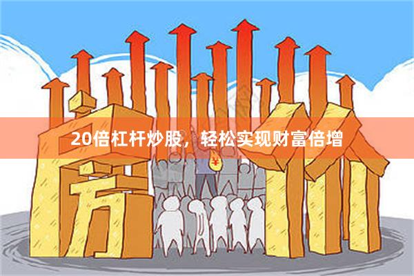 20倍杠杆炒股，轻松实现财富倍增