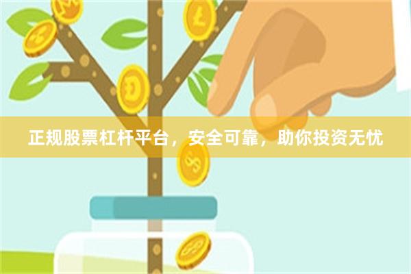 正规股票杠杆平台，安全可靠，助你投资无忧