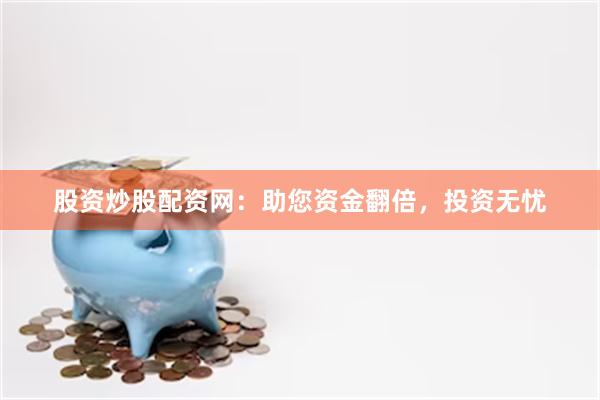 股资炒股配资网：助您资金翻倍，投资无忧