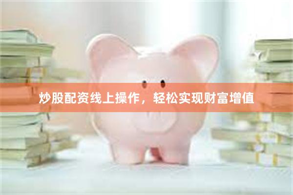 炒股配资线上操作，轻松实现财富增值
