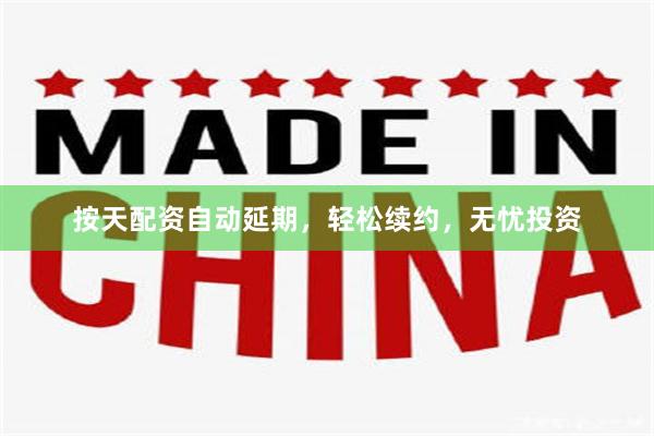 按天配资自动延期，轻松续约，无忧投资