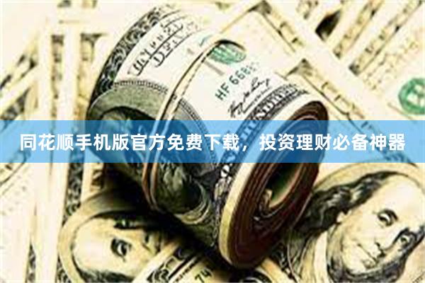 同花顺手机版官方免费下载，投资理财必备神器