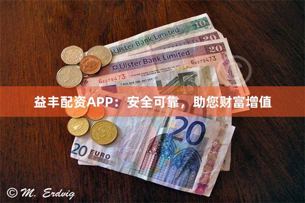 益丰配资APP：安全可靠，助您财富增值