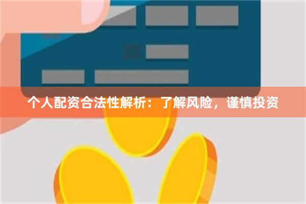 个人配资合法性解析：了解风险，谨慎投资
