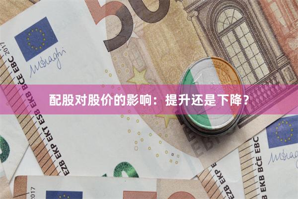 配股对股价的影响：提升还是下降？