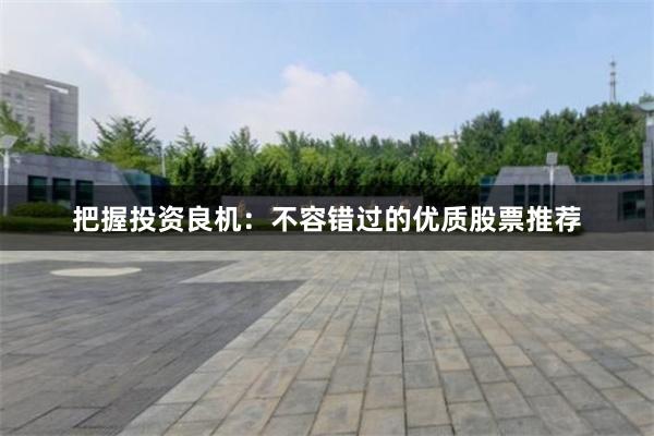 把握投资良机：不容错过的优质股票推荐