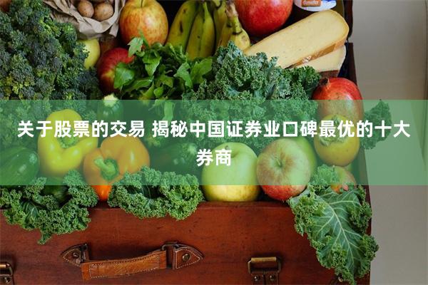 关于股票的交易 揭秘中国证券业口碑最优的十大券商