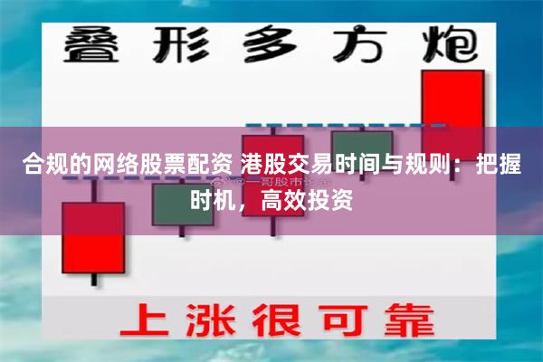 合规的网络股票配资 港股交易时间与规则：把握时机，高效投资