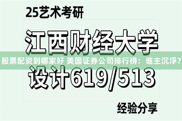 股票配资到哪家好 美国证券公司排行榜：谁主沉浮？