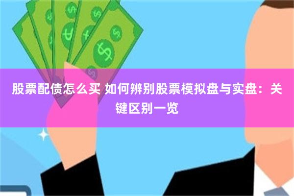 股票配债怎么买 如何辨别股票模拟盘与实盘：关键区别一览