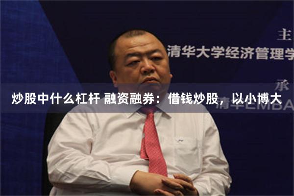 炒股中什么杠杆 融资融券：借钱炒股，以小博大
