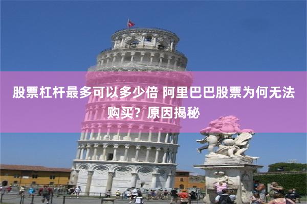 股票杠杆最多可以多少倍 阿里巴巴股票为何无法购买？原因揭秘