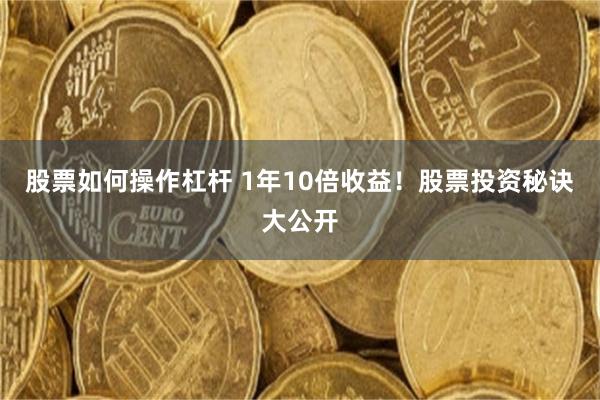 股票如何操作杠杆 1年10倍收益！股票投资秘诀大公开