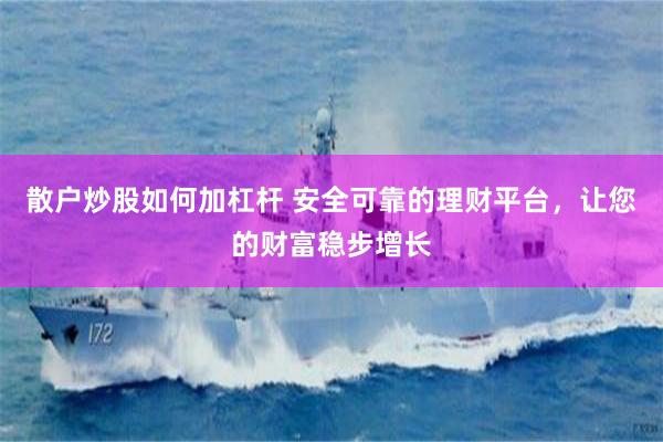 散户炒股如何加杠杆 安全可靠的理财平台，让您的财富稳步增长
