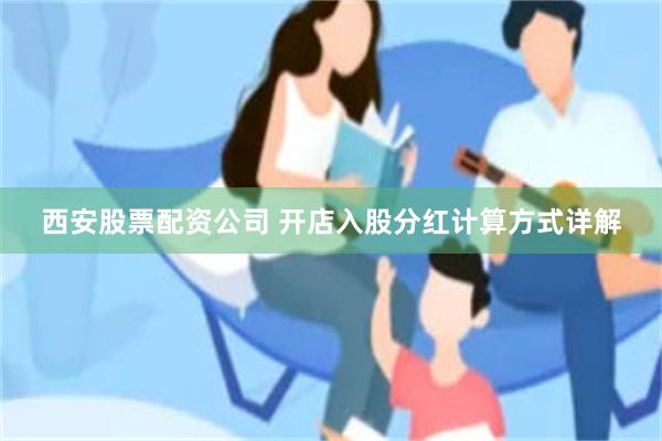 西安股票配资公司 开店入股分红计算方式详解