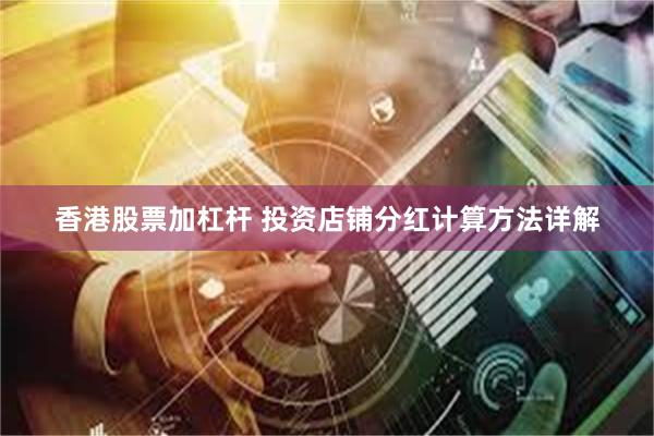 香港股票加杠杆 投资店铺分红计算方法详解